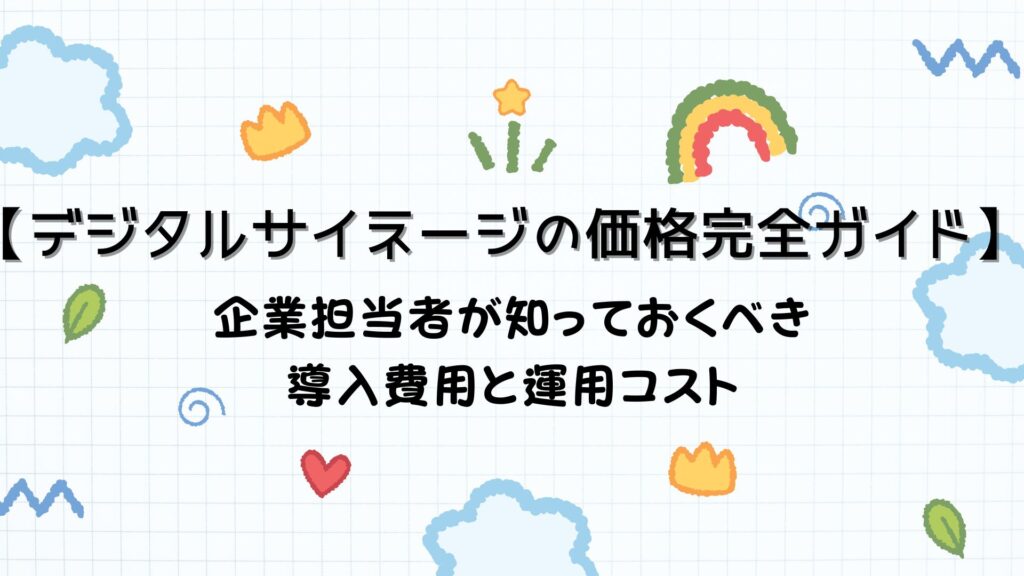 【デジタルサイネージの価格完全ガイド】企業担当者が知っておくべき導入費用と運用コスト